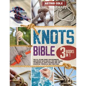 Cole, Astrid The Knots Bible: 3 Books in 1: A Comprehensive Guide with Various Types and Techniques of Knots to Learn the Art of Knotting Cole, Astrid The Knots Bible: 3 Books in 1: A Comprehensive Guide with Various Types and Techniques of Knots to Learn the Art of Knotting