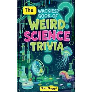 Nugget, Nora The Wackiest Book of Weird Science Trivia Nugget, Nora The Wackiest Book of Weird Science Trivia