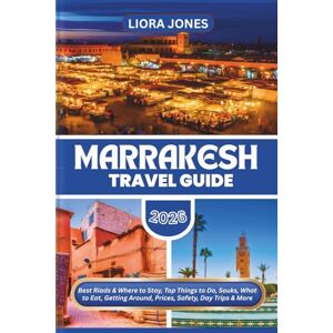 Jones, Liora Marrakesh Travel Guide 2026: Best Riads & Where to Stay, Top Things to Do, Souks, What to Eat, Getting Around, Prices, Safety, Day Trips & More Jones, Liora Marrakesh Travel Guide 2026: Best Riads & Where to Stay, Top Things to Do, Souks, What to Eat, Getting Around, Prices, Safety, Day Trips & More