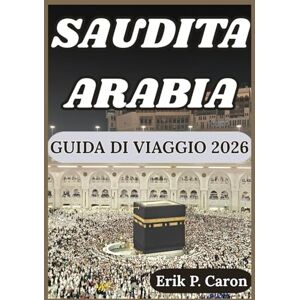 P. Caron, Erik SAUDITA ARABIA GUIDA DI VIAGGIO 2026: Alla scoperta del cuore della penisola arabica: dall'antica eredità alle città futuristiche (Le Guide del Navigatore del Mondo di Erik P. Caron) P. Caron, Erik SAUDITA ARABIA GUIDA DI VIAGGIO 2026: Alla scoperta del cuore della penisola arabica: dall'antica eredità alle città futuristiche (Le Guide del Navigatore del Mondo di Erik P. Caron)