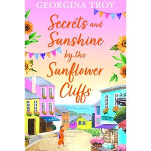 Georgina Troy Secrets and Sunshine by the Sunflower Cliffs: A beautiful, feel-good, romantic read from (Sunflower Cliffs, 2) Georgina Troy Secrets and Sunshine by the Sunflower Cliffs: A beautiful, feel-good, romantic read from (Sunflower Cliffs, 2)
