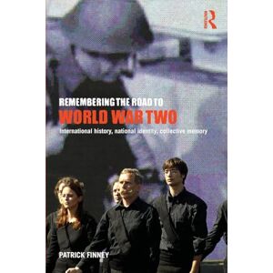Finney, Patrick Remembering the Road to World War Two: International History, National Identity, Collective Memory Finney, Patrick Remembering the Road to World War Two: International History, National Identity, Collective Memory