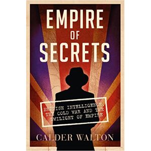 Walton, Calder Empire of Secrets: British Intelligence, the Cold War and the Twilight of Empire Walton, Calder Empire of Secrets: British Intelligence, the Cold War and the Twilight of Empire