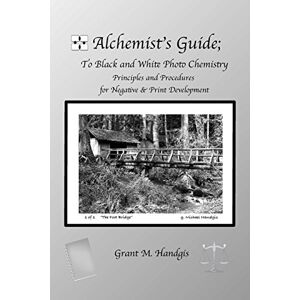 Handgis, Grant M. Alchemist's Guide; to Black & White Photo Chemistry: Principles and Procedures for Negatve & Print Development: Volume 1 Handgis, Grant M. Alchemist's Guide; to Black & White Photo Chemistry: Principles and Procedures for Negatve & Print Development: Volume 1
