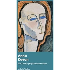 Walker, Victoria Anna Kavan: Mid-Century Experimental Fiction Walker, Victoria Anna Kavan: Mid-Century Experimental Fiction