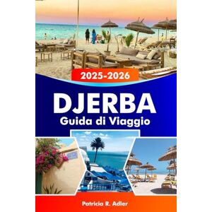 Adler, Patricia R. DJERBA Guida di viaggio 2025-2026: Esplora l'isola paradisiaca della Tunisia, spiagge incontaminate, una ricca cultura e siti storici nel cuore del Mediterraneo Adler, Patricia R. DJERBA Guida di viaggio 2025-2026: Esplora l'isola paradisiaca della Tunisia, spiagge incontaminate, una ricca cultura e siti storici nel cuore del Mediterraneo