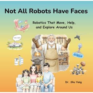 Yang, Dr. Shu Not All Robots Have Faces: Robotics That Move, Help, and Explore Around Us Yang, Dr. Shu Not All Robots Have Faces: Robotics That Move, Help, and Explore Around Us