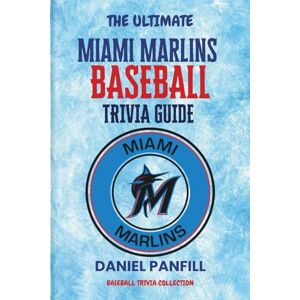 PANFILL, DANIEL The Ultimate MIAMI MARLINS Baseball Trivia Guide: A Complete Baseball Quiz Book Packed with Surprising Stats and Stories (Baseball Trivia Collection) PANFILL, DANIEL The Ultimate MIAMI MARLINS Baseball Trivia Guide: A Complete Baseball Quiz Book Packed with Surprising Stats and Stories (Baseball Trivia Collection)