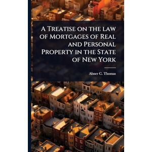 Thomas, Abner C A Treatise on the law of Mortgages of Real and Personal Property in the State of New York Thomas, Abner C A Treatise on the law of Mortgages of Real and Personal Property in the State of New York