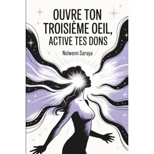 Saraya, Nolwenn Ouvre Ton Troisième Œil, Active Tes Dons: Le Sixième Sens, c’est Maintenant. Clairvoyance, intuition, rêves lucides... tout commence ici Saraya, Nolwenn Ouvre Ton Troisième Œil, Active Tes Dons: Le Sixième Sens, c’est Maintenant. Clairvoyance, intuition, rêves lucides... tout commence ici
