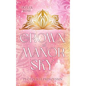 Rose, Skyler The Crown of Manor Sky: Plötzlich Prinzessin Die junge Abigail, wird in der heutigen Zeit, plötzlich zur Thronfolgerin und erlebt royale Abenteuer! Rose, Skyler The Crown of Manor Sky: Plötzlich Prinzessin Die junge Abigail, wird in der heutigen Zeit, plötzlich zur Thronfolgerin und erlebt royale Abenteuer!