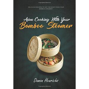 Henrichs, Damon Asian Cooking With Your Bamboo Steamer: Delicious recipes to get the most from your bamboo steamer Henrichs, Damon Asian Cooking With Your Bamboo Steamer: Delicious recipes to get the most from your bamboo steamer