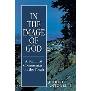 Antonelli, Judith S. In the Image of God: A Feminist Commentary on the Torah Antonelli, Judith S. In the Image of God: A Feminist Commentary on the Torah
