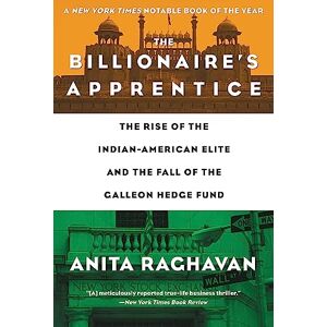 Raghavan, Anita The Billionaire's Apprentice: The Rise of The Indian-American Elite and The Fall of The Galleon Hedge Fund Raghavan, Anita The Billionaire's Apprentice: The Rise of The Indian-American Elite and The Fall of The Galleon Hedge Fund