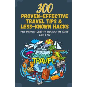 Chorachor, Noel 300 Proven-effective Travel Tips & Less-Known Hacks: Your Ultimate Guide to Exploring the World Like a Pro Chorachor, Noel 300 Proven-effective Travel Tips & Less-Known Hacks: Your Ultimate Guide to Exploring the World Like a Pro