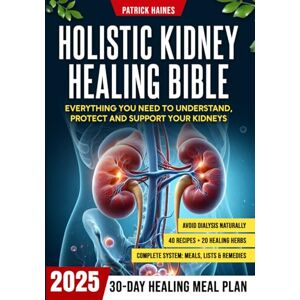 Haines, Patrick Holistic Kidney Healing Bible: A Science-Backed Program to Cleanse, Detox & Repair Your Kidneys Low Sodium & Potassium Plan to Avoid Dialysis and Regain Energy & Vitality (FULL-COLOR IMAGES) Haines, Patrick Holistic Kidney Healing Bible: A Science-Backed Program to Cleanse, Detox & Repair Your Kidneys Low Sodium & Potassium Plan to Avoid Dialysis and Regain Energy & Vitality (FULL-COLOR IMAGES)