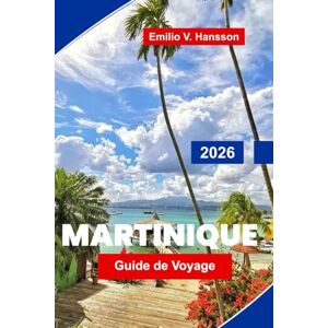 Hansson, Emilio V. Martinique Guide de voyage 2026: Découvrez les plages tropicales, la cuisine créole, les forêts tropicales, les festivals culturels et les conseils essentiels pour votre escapade dans les Caraïbes Hansson, Emilio V. Martinique Guide de voyage 2026: Découvrez les plages tropicales, la cuisine créole, les forêts tropicales, les festivals culturels et les conseils essentiels pour votre escapade dans les Caraïbes