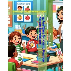 Im, Yujun 15 Fun Ways for Kids to Practice Korean Expressions!: Activity 5. Using Emotion Cards Im, Yujun 15 Fun Ways for Kids to Practice Korean Expressions!: Activity 5. Using Emotion Cards