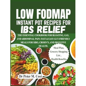 Cost, Dr Peter M. LOW FODMAP INSTANT POT RECIPES FOR IBS RELIEF: THE ESSENTIAL COOKBOOK FOR BLOATING, GAS, AND ABDOMINAL PAIN: FAST & EASY GUT-FRIENDLY MEALS FOR SIBO, CROHN'S, AND DIGESTIVE HEALTH. Cost, Dr Peter M. LOW FODMAP INSTANT POT RECIPES FOR IBS RELIEF: THE ESSENTIAL COOKBOOK FOR BLOATING, GAS, AND ABDOMINAL PAIN: FAST & EASY GUT-FRIENDLY MEALS FOR SIBO, CROHN'S, AND DIGESTIVE HEALTH.