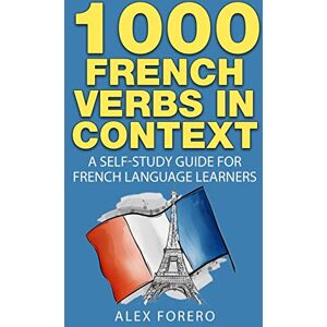 Forero, Mr Alex 1000 French Verbs in Context: A Self-Study Guide for French Language Learners (1000 Verb Lists in Context Book 2) Forero, Mr Alex 1000 French Verbs in Context: A Self-Study Guide for French Language Learners (1000 Verb Lists in Context Book 2)