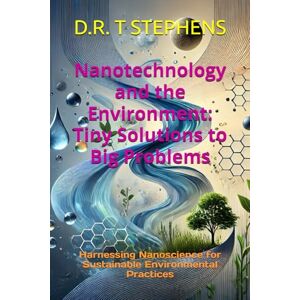 STEPHENS, D.R. T Nanotechnology and the Environment: Tiny Solutions to Big Problems: Harnessing Nanoscience for Sustainable Environmental Practices STEPHENS, D.R. T Nanotechnology and the Environment: Tiny Solutions to Big Problems: Harnessing Nanoscience for Sustainable Environmental Practices