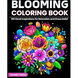 Taylor Blooming coloring book: 100 Floral inspirations for relaxation and stress relief Taylor Blooming coloring book: 100 Floral inspirations for relaxation and stress relief