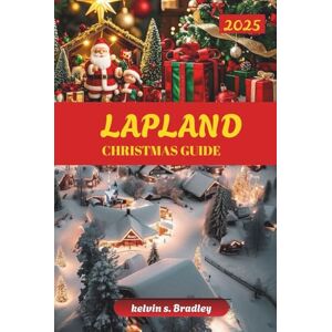 BRADLEY, KELVIN S. LAPLAND CHRISTMAS GUIDE 2025: Discover Winter Adventures, Northern Lights, Family-Friendly Activities and Arctic Experiences for an Unforgettable Holiday BRADLEY, KELVIN S. LAPLAND CHRISTMAS GUIDE 2025: Discover Winter Adventures, Northern Lights, Family-Friendly Activities and Arctic Experiences for an Unforgettable Holiday