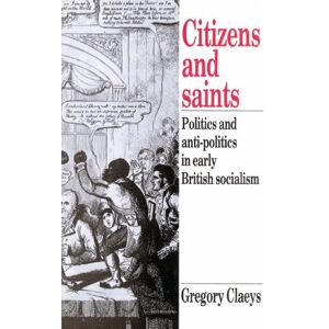 Claeys, Gregory Citizens and Saints: Politics and Anti-Politics in Early British Socialism Claeys, Gregory Citizens and Saints: Politics and Anti-Politics in Early British Socialism