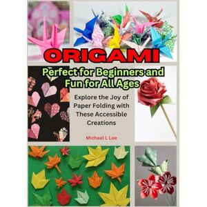 Lee Origami: Perfect for Beginners and Fun for All Ages: Explore the Joy of Paper Folding with These Accessible Creations Lee Origami: Perfect for Beginners and Fun for All Ages: Explore the Joy of Paper Folding with These Accessible Creations
