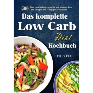 Chu, Dilly Das komplette Low Carb Diät Kochbuch: 500 Tage lang leckere, schnelle und gesunde Low Carb Rezepte und 14-tägige Essenspläne Chu, Dilly Das komplette Low Carb Diät Kochbuch: 500 Tage lang leckere, schnelle und gesunde Low Carb Rezepte und 14-tägige Essenspläne