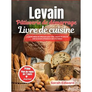Edward, Sarah Livre de recettes de pâtisserie au levain: Le guide ultime du débutant pour créer, nourrir et cuire du pain au levain artisanal et sain à la maison — ... l'art rustique de la pâtisserie comme un pro. Edward, Sarah Livre de recettes de pâtisserie au levain: Le guide ultime du débutant pour créer, nourrir et cuire du pain au levain artisanal et sain à la maison — ... l'art rustique de la pâtisserie comme un pro.