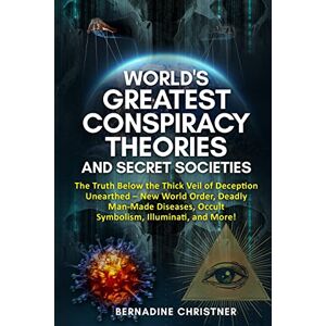 Christner, Bernadine World's Greatest Conspiracy Theories and Secret Societies: The Truth Below the Thick Veil of Deception Unearthed New World Order, Deadly Man-Made Diseases, Occult Symbolism, Illuminati, and More! Christner, Bernadine World's Greatest Conspiracy Theories and Secret Societies: The Truth Below the Thick Veil of Deception Unearthed New World Order, Deadly Man-Made Diseases, Occult Symbolism, Illuminati, and More!