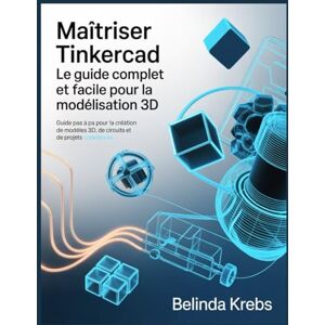 Krebs, Belinda Maîtriser Tinkercad : Le Guide Complet et Facile pour la Modélisation 3D: Guide pas à pas pour la création de modèles 3D, de circuits et de projets CodeBlocks Krebs, Belinda Maîtriser Tinkercad : Le Guide Complet et Facile pour la Modélisation 3D: Guide pas à pas pour la création de modèles 3D, de circuits et de projets CodeBlocks