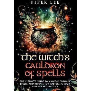 Lee The Witch's Cauldron of Spells: The Ultimate Guide to Magical Potions, Spells, and Rituals for Mastering Your Witchcraft Practice (The Witch's Awakening: Spells, Potions, Rituals, Herbs & Crystals) Lee The Witch's Cauldron of Spells: The Ultimate Guide to Magical Potions, Spells, and Rituals for Mastering Your Witchcraft Practice (The Witch's Awakening: Spells, Potions, Rituals, Herbs & Crystals)