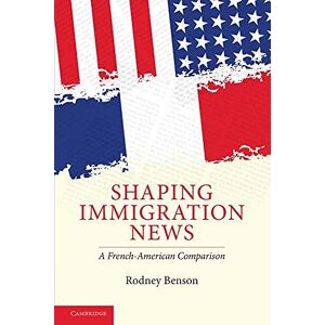 Benson, Rodney Shaping Immigration News: A French-American Comparison (Communication, Society and Politics) Benson, Rodney Shaping Immigration News: A French-American Comparison (Communication, Society and Politics)