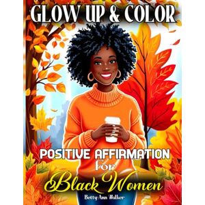Walker, Betty-Ann Glow Up & Color: Positive Affirmation for Black Women 70 Portraits of Beautiful Black Women Gift for African American Women (A Coloring Book Series for Black Women) Walker, Betty-Ann Glow Up & Color: Positive Affirmation for Black Women 70 Portraits of Beautiful Black Women Gift for African American Women (A Coloring Book Series for Black Women)