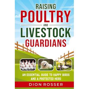 Rosser, Dion Raising Poultry and Livestock Guardians: An Essential Guide to Happy Birds and a Protected Herd Rosser, Dion Raising Poultry and Livestock Guardians: An Essential Guide to Happy Birds and a Protected Herd
