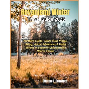 Crawford, Sharon C. Rovaniemi Winter Travel Guide 2025: Northern Lights, Santa Claus Village, Skiing, Arctic Adventures & Husky Safaris in Lapland’s Unforgettable Winter Escape Crawford, Sharon C. Rovaniemi Winter Travel Guide 2025: Northern Lights, Santa Claus Village, Skiing, Arctic Adventures & Husky Safaris in Lapland’s Unforgettable Winter Escape