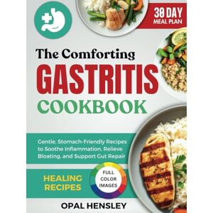Hensley, Opal The Comforting Gastritis Cookbook: Gentle, Stomach-Friendly Recipes to Soothe Inflammation, Relieve Bloating, and Support Gut Repair Hensley, Opal The Comforting Gastritis Cookbook: Gentle, Stomach-Friendly Recipes to Soothe Inflammation, Relieve Bloating, and Support Gut Repair