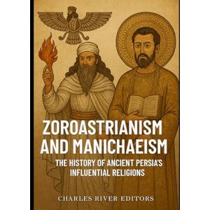 Charles River Editors Zoroastrianism and Manichaeism: The History of Ancient Persia’s Influential Religions Charles River Editors Zoroastrianism and Manichaeism: The History of Ancient Persia’s Influential Religions