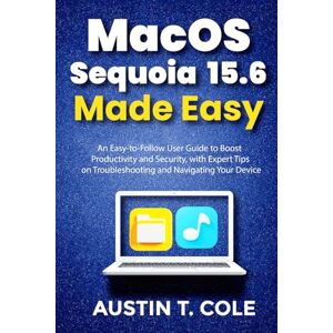 Cole, Austin T. MacOS Sequoia 15.6 Made Easy: An Easy-to-Follow User Guide to Boost Productivity and Security, with Expert Tips on Troubleshooting and Navigating Your Device. (Gadget manuals Made Easy) Cole, Austin T. MacOS Sequoia 15.6 Made Easy: An Easy-to-Follow User Guide to Boost Productivity and Security, with Expert Tips on Troubleshooting and Navigating Your Device. (Gadget manuals Made Easy)