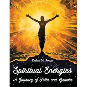 Rufus M Jones Spiritual Energies A Journey of Faith and Growth Rufus M Jones Spiritual Energies A Journey of Faith and Growth