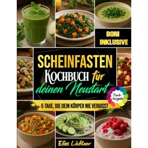 Lichtner, Elias Scheinfasten Kochbuch für deinen Neustart: 5-Tage-Plan für neue Energie, einen flacheren Bauch und weniger Alltagsstress – mit sättigenden, pflanzlichen Rezepten, die einfach funktionieren Lichtner, Elias Scheinfasten Kochbuch für deinen Neustart: 5-Tage-Plan für neue Energie, einen flacheren Bauch und weniger Alltagsstress – mit sättigenden, pflanzlichen Rezepten, die einfach funktionieren