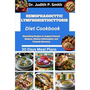 P. Smith, Dr. Judith HEMOPHAGOCYTIC LYMPHOHISTIOCYTOSIS DIET COOKBOOK: Nourishing Recipes to Support Immune Balance, Reduce Inflammation, and Promote Recovery P. Smith, Dr. Judith HEMOPHAGOCYTIC LYMPHOHISTIOCYTOSIS DIET COOKBOOK: Nourishing Recipes to Support Immune Balance, Reduce Inflammation, and Promote Recovery