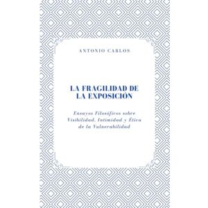Carlos, Antonio La Fragilidad de la Exposición: Ensayos Filosóficos sobre Visibilidad, Intimidad y Ética de la Vulnerabilidad (Entre Cuerpos y Vínculos) Carlos, Antonio La Fragilidad de la Exposición: Ensayos Filosóficos sobre Visibilidad, Intimidad y Ética de la Vulnerabilidad (Entre Cuerpos y Vínculos)