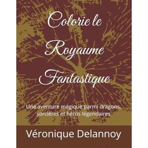 Delannoy, Véronique Colorie le Royaume Fantastique: Une aventure magique parmi dragons, sorcières et héros légendaires Delannoy, Véronique Colorie le Royaume Fantastique: Une aventure magique parmi dragons, sorcières et héros légendaires