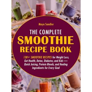 Sandler, Maya The Complete Smoothie Recipe Book: 130+ Smoothie Recipes for Weight Loss, Gut Health, Detox, Diabetes, and Kids — Quick Juicing, Protein Blends, and Healing Ingredients for Every Goal Sandler, Maya The Complete Smoothie Recipe Book: 130+ Smoothie Recipes for Weight Loss, Gut Health, Detox, Diabetes, and Kids — Quick Juicing, Protein Blends, and Healing Ingredients for Every Goal