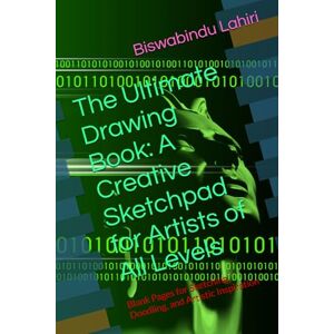Lahiri, Mr Biswabindu The Ultimate Drawing Book: A Creative Sketchpad for Artists of All Levels: Blank Pages for Sketching, Doodling, and Artistic Inspiration Lahiri, Mr Biswabindu The Ultimate Drawing Book: A Creative Sketchpad for Artists of All Levels: Blank Pages for Sketching, Doodling, and Artistic Inspiration