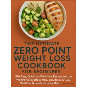 H. Lay, Leah THE ULTIMATE ZERO POINT WEIGHT LOSS COOKBOOK FOR BEGINNERS: 120+ Easy, Quick, and Delicious Recipes to Lose Weight Fast & Stress-Free. Includes a 30-Day Meal Plan & Points for Every Dish H. Lay, Leah THE ULTIMATE ZERO POINT WEIGHT LOSS COOKBOOK FOR BEGINNERS: 120+ Easy, Quick, and Delicious Recipes to Lose Weight Fast & Stress-Free. Includes a 30-Day Meal Plan & Points for Every Dish