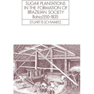 Schwartz, Stuart Sugar Plantations in the Formation of Brazilian Society: Bahia, 1550–1835: 52 (Cambridge Latin American Studies, Series Number 52) Schwartz, Stuart Sugar Plantations in the Formation of Brazilian Society: Bahia, 1550–1835: 52 (Cambridge Latin American Studies, Series Number 52)